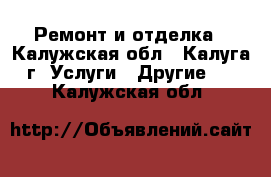 Ремонт и отделка - Калужская обл., Калуга г. Услуги » Другие   . Калужская обл.